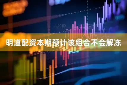 明道配资本期预计该组合不会解冻