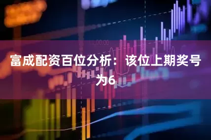 富成配资　　　　百位分析：该位上期奖号为6