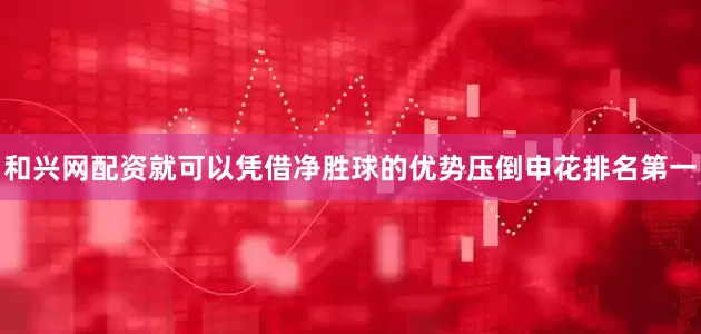 和兴网配资就可以凭借净胜球的优势压倒申花排名第一