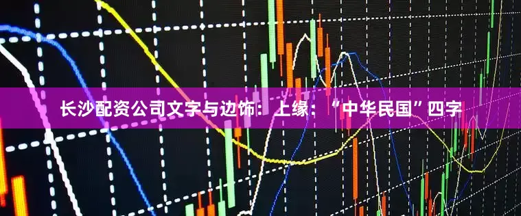 长沙配资公司文字与边饰：上缘：“中华民国”四字