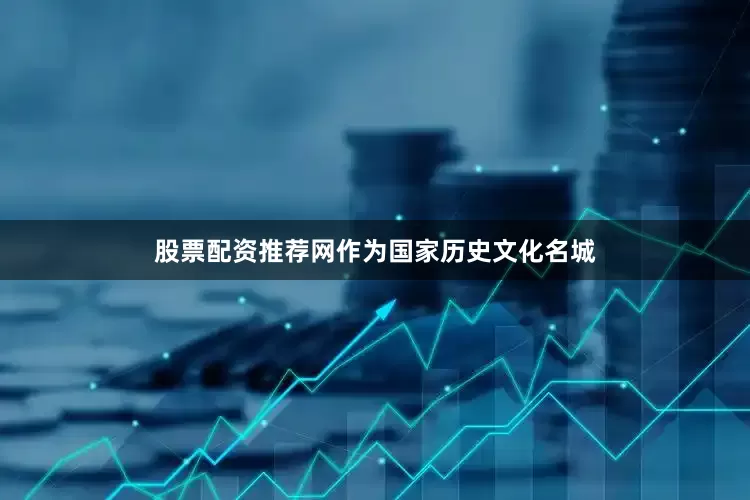 股票配资推荐网作为国家历史文化名城
