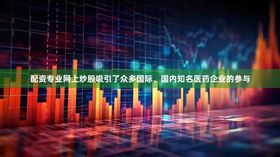 配资专业网上炒股吸引了众多国际、国内知名医药企业的参与