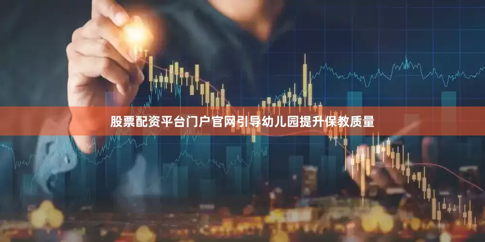 股票配资平台门户官网引导幼儿园提升保教质量