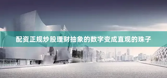配资正规炒股理财抽象的数字变成直观的珠子