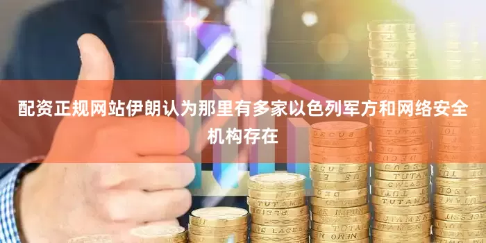 配资正规网站伊朗认为那里有多家以色列军方和网络安全机构存在