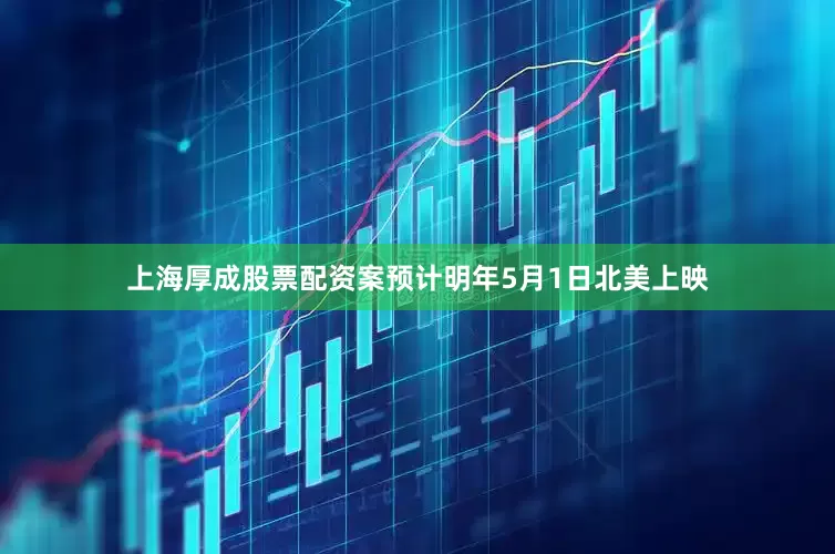 上海厚成股票配资案预计明年5月1日北美上映