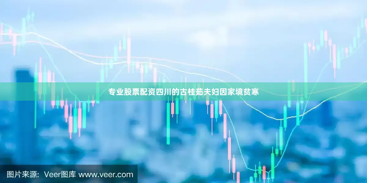 专业股票配资四川的古桂茹夫妇因家境贫寒