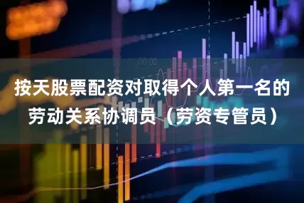 按天股票配资对取得个人第一名的劳动关系协调员（劳资专管员）