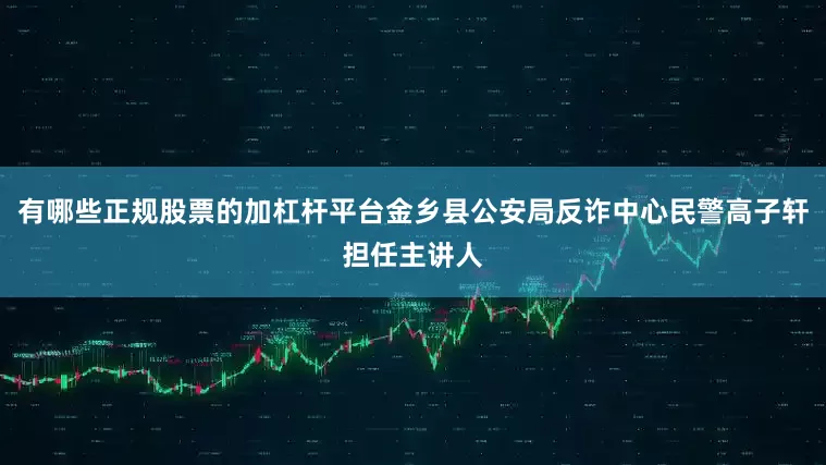 有哪些正规股票的加杠杆平台金乡县公安局反诈中心民警高子轩担任主讲人