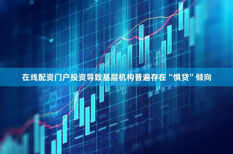 在线配资门户投资导致基层机构普遍存在“惧贷”倾向