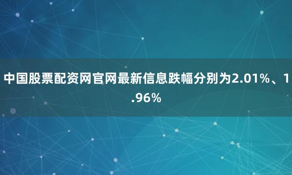 中国股票配资网官网最新信息跌幅分别为2.01%、1.96%