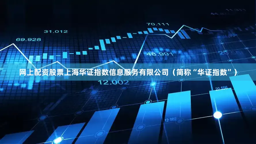 网上配资股票上海华证指数信息服务有限公司（简称“华证指数”）