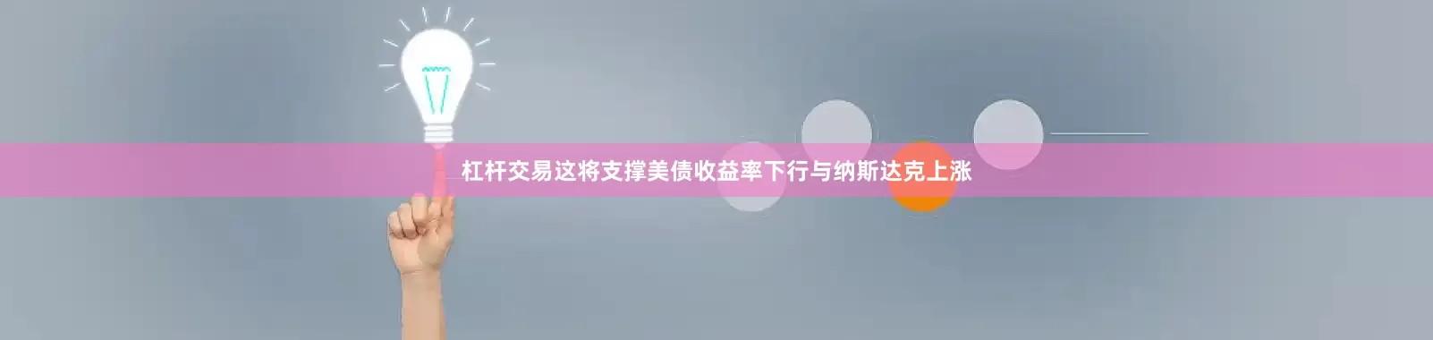 杠杆交易这将支撑美债收益率下行与纳斯达克上涨