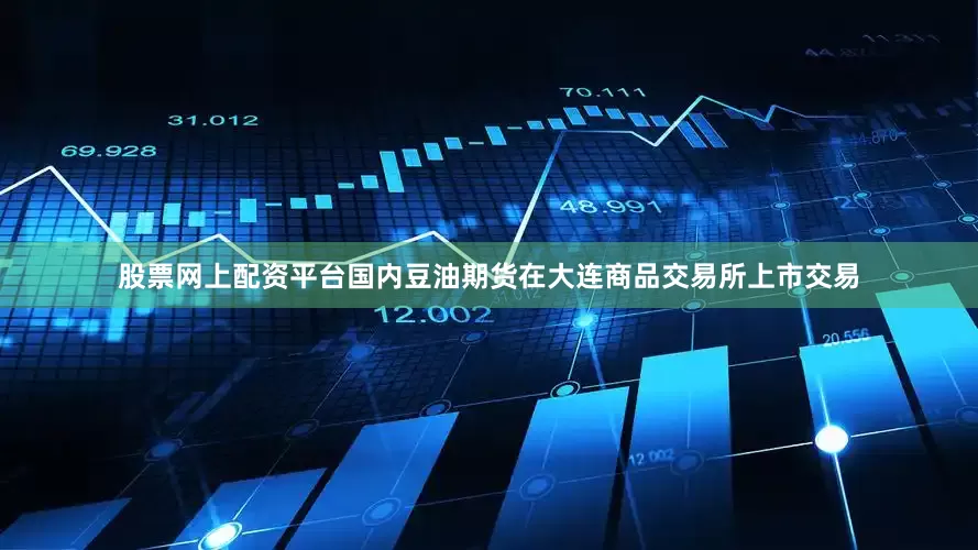 股票网上配资平台国内豆油期货在大连商品交易所上市交易