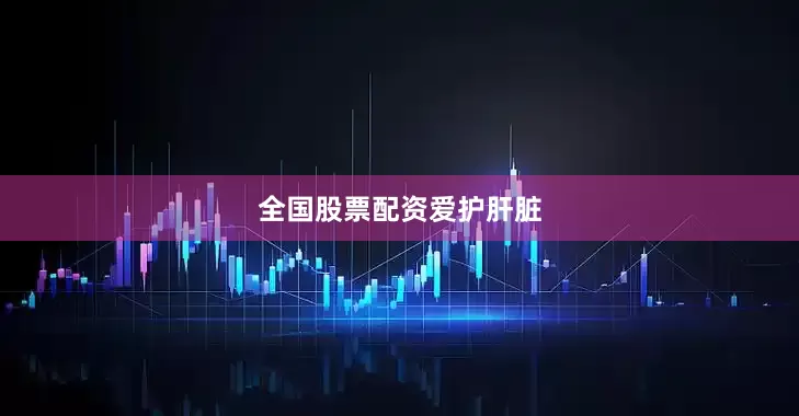 全国股票配资爱护肝脏