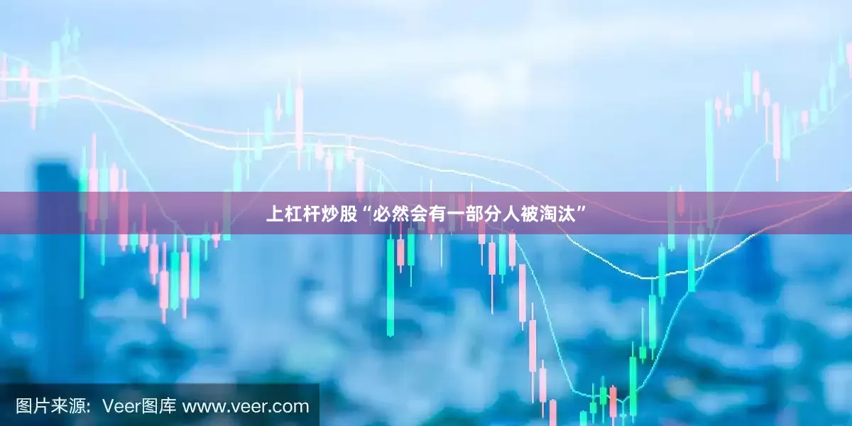 上杠杆炒股“必然会有一部分人被淘汰”