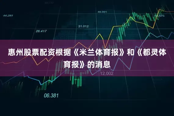 惠州股票配资根据《米兰体育报》和《都灵体育报》的消息