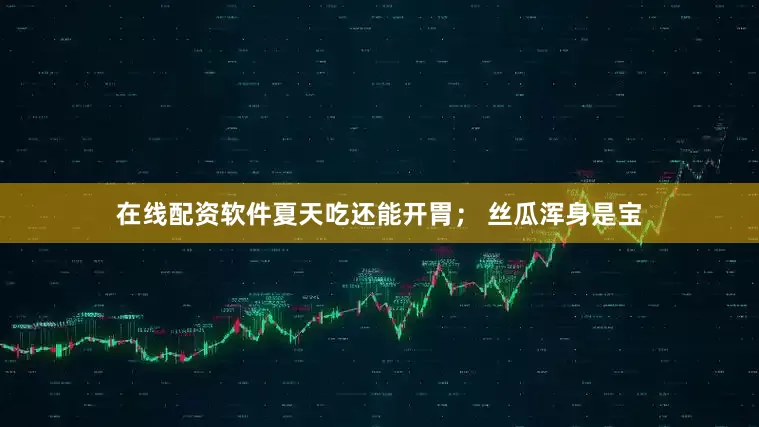 在线配资软件夏天吃还能开胃； 丝瓜浑身是宝