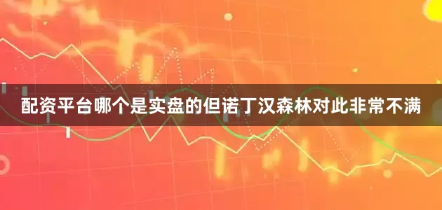 配资平台哪个是实盘的但诺丁汉森林对此非常不满