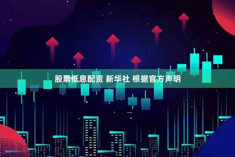 股票低息配资 新华社 根据官方声明