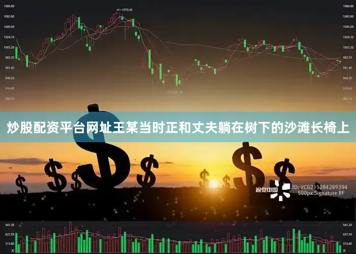 炒股配资平台网址王某当时正和丈夫躺在树下的沙滩长椅上