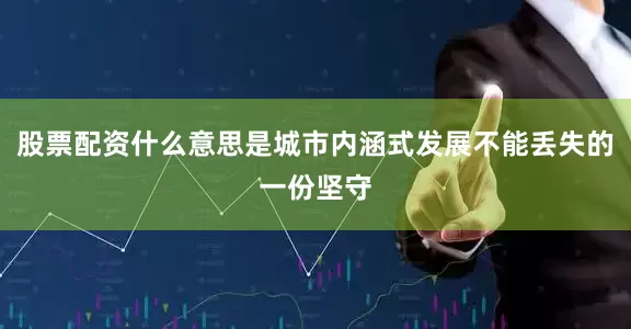 股票配资什么意思是城市内涵式发展不能丢失的一份坚守