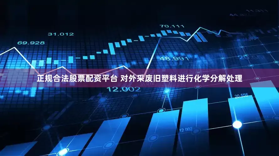 正规合法股票配资平台 对外采废旧塑料进行化学分解处理