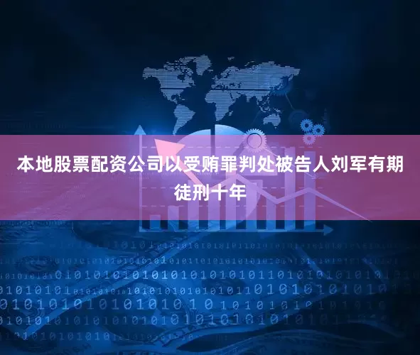 本地股票配资公司以受贿罪判处被告人刘军有期徒刑十年