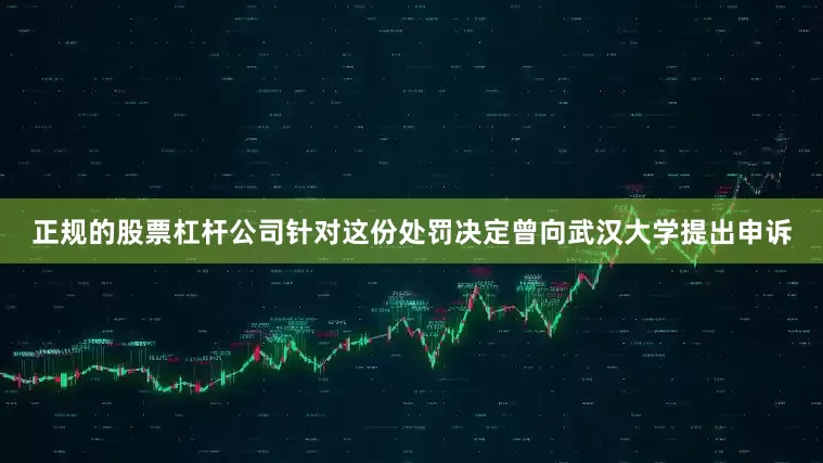 正规的股票杠杆公司针对这份处罚决定曾向武汉大学提出申诉