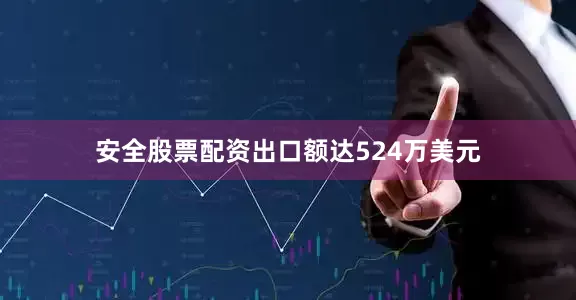 安全股票配资出口额达524万美元
