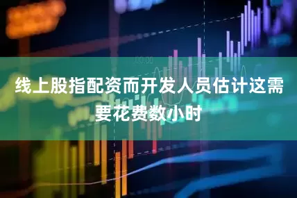线上股指配资而开发人员估计这需要花费数小时
