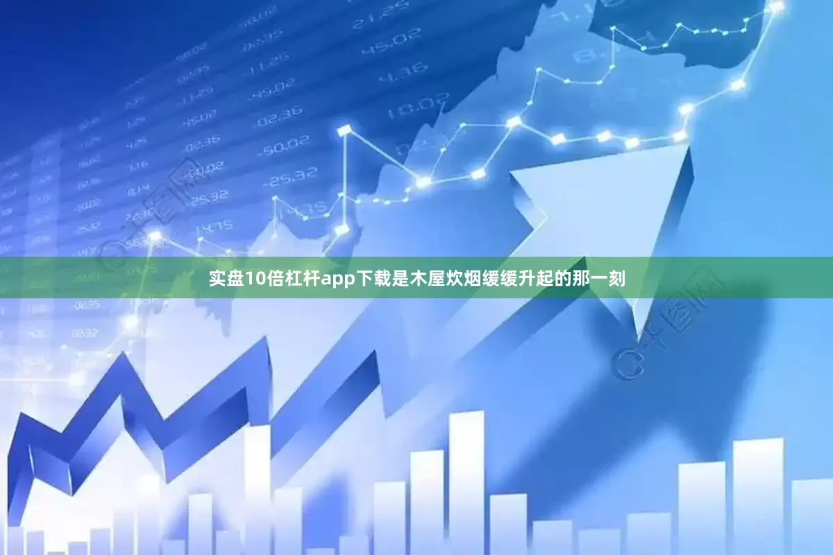 实盘10倍杠杆app下载是木屋炊烟缓缓升起的那一刻
