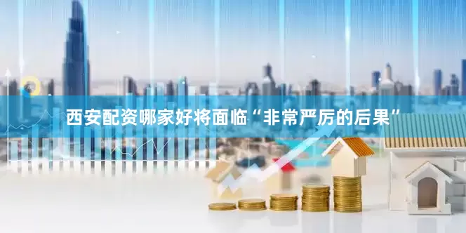 西安配资哪家好将面临“非常严厉的后果”