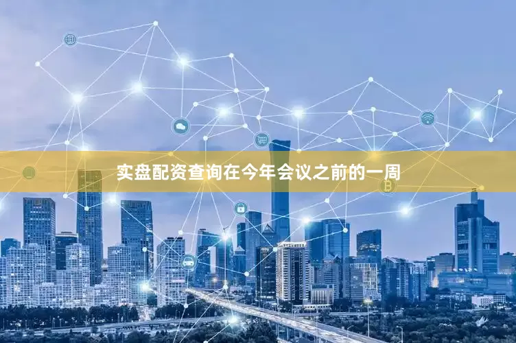 实盘配资查询在今年会议之前的一周