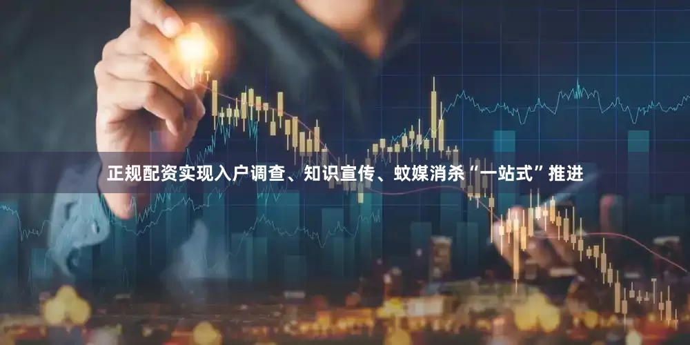 正规配资实现入户调查、知识宣传、蚊媒消杀“一站式”推进