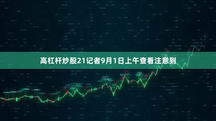 高杠杆炒股　　21记者9月1日上午查看注意到