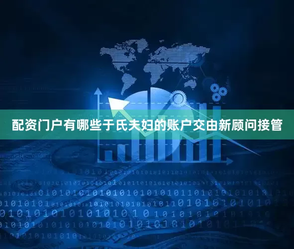 配资门户有哪些于氏夫妇的账户交由新顾问接管