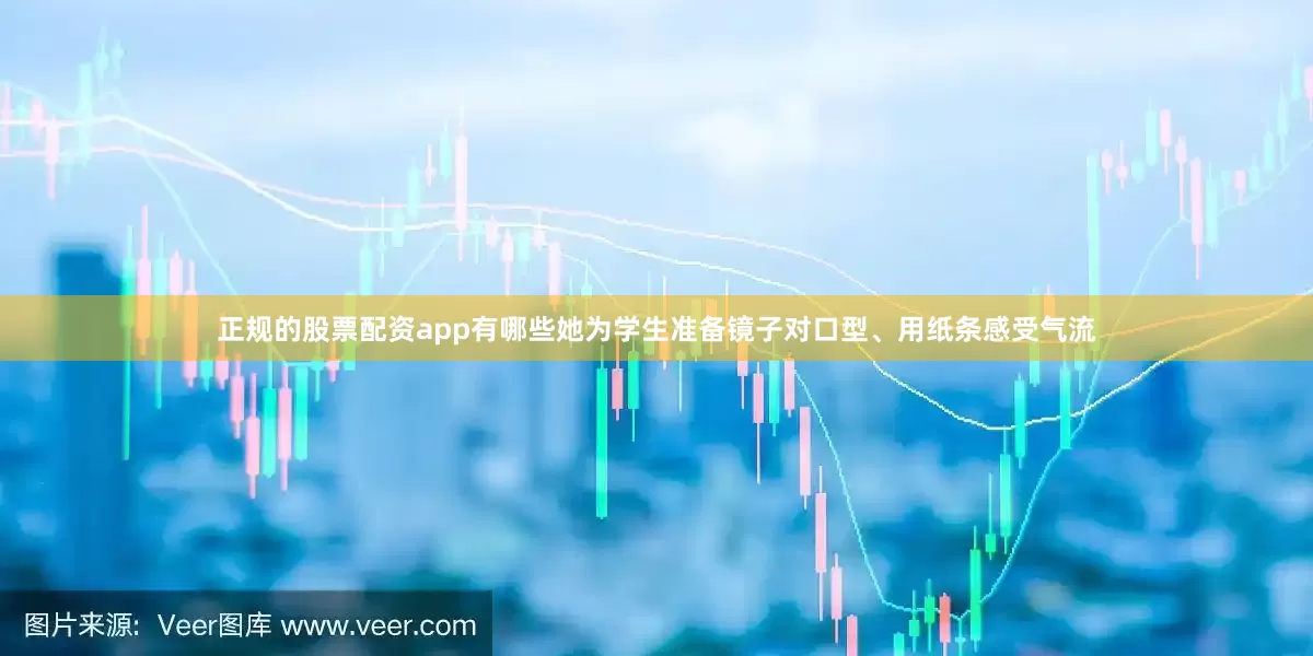 正规的股票配资app有哪些她为学生准备镜子对口型、用纸条感受气流