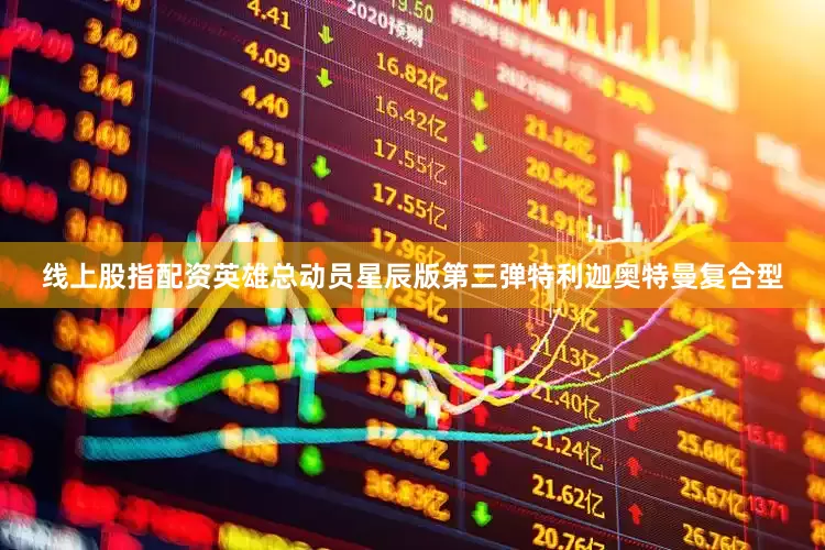 线上股指配资英雄总动员星辰版第三弹特利迦奥特曼复合型