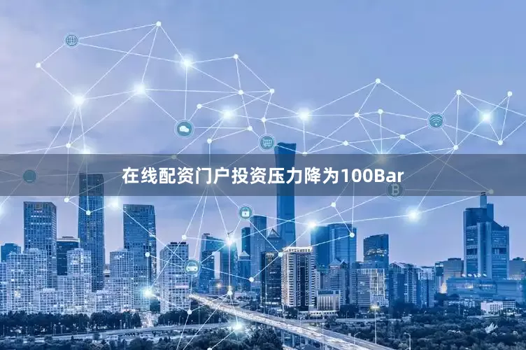在线配资门户投资压力降为100Bar