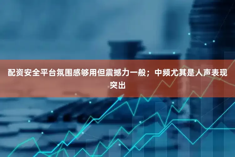 配资安全平台氛围感够用但震撼力一般；中频尤其是人声表现突出