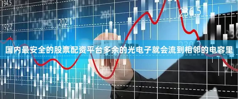 国内最安全的股票配资平台多余的光电子就会流到相邻的电容里