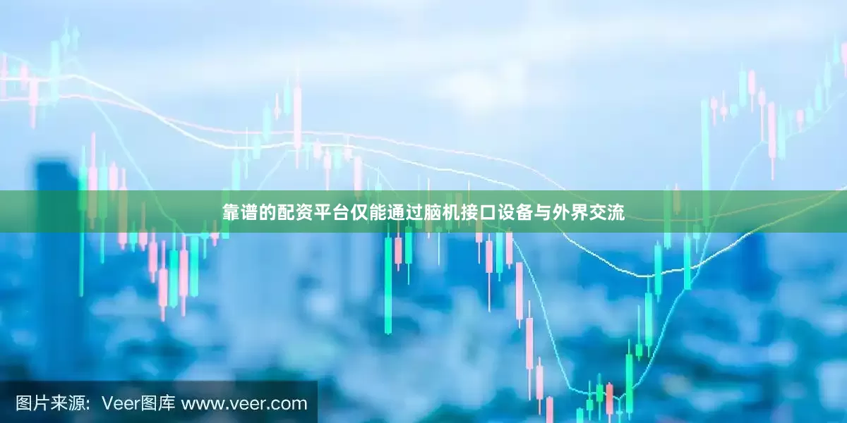 靠谱的配资平台仅能通过脑机接口设备与外界交流