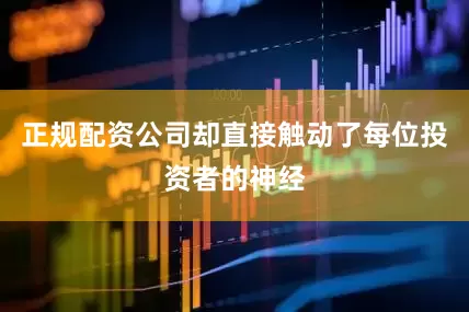正规配资公司却直接触动了每位投资者的神经
