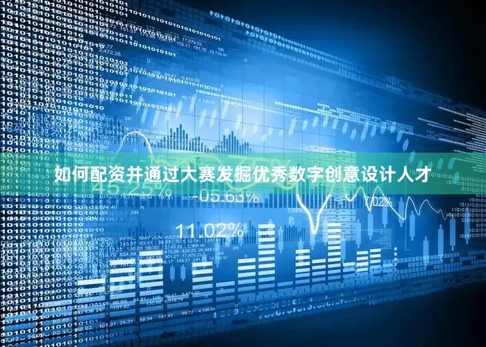 如何配资并通过大赛发掘优秀数字创意设计人才