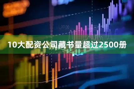 10大配资公司藏书量超过2500册