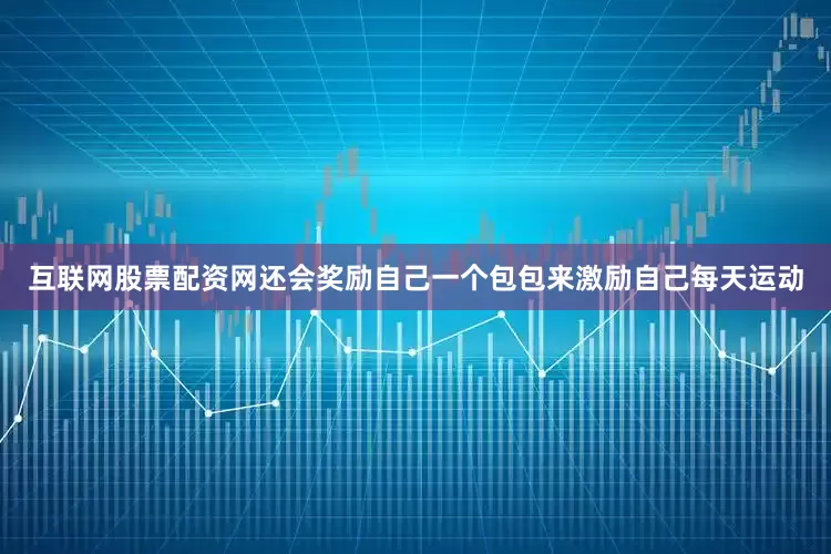 互联网股票配资网还会奖励自己一个包包来激励自己每天运动