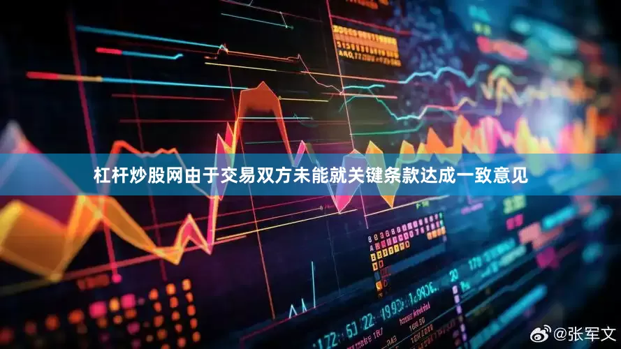 杠杆炒股网由于交易双方未能就关键条款达成一致意见