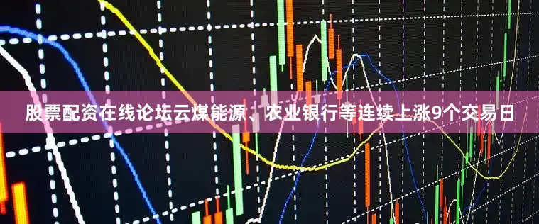 股票配资在线论坛云煤能源、农业银行等连续上涨9个交易日