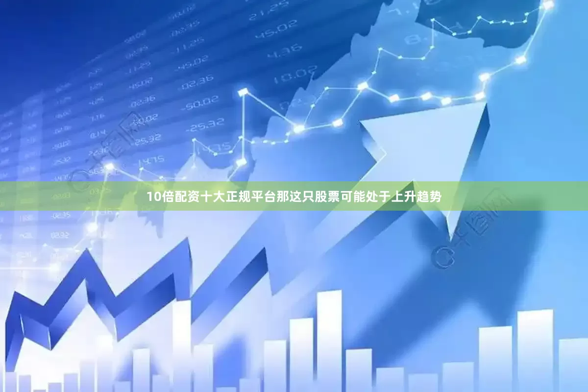 10倍配资十大正规平台那这只股票可能处于上升趋势